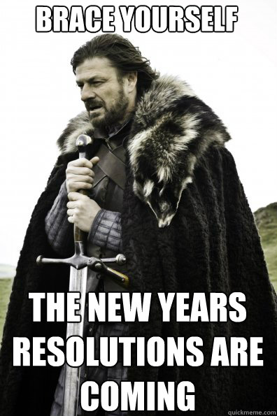 Brace Yourself THE NEW YEARS RESOLUTIONS ARE COMING
 - Brace Yourself THE NEW YEARS RESOLUTIONS ARE COMING
  Misc