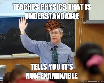 Teaches physics that is understandable Tells you it's non-examinable  Scumbag Professor