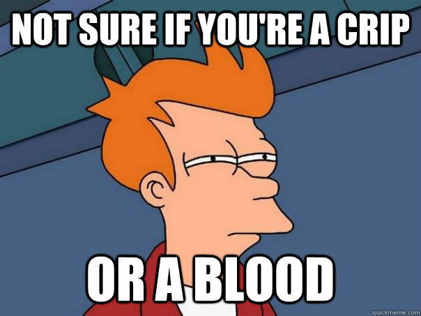 not sure if you're a crip or a blood  Futurama Fry