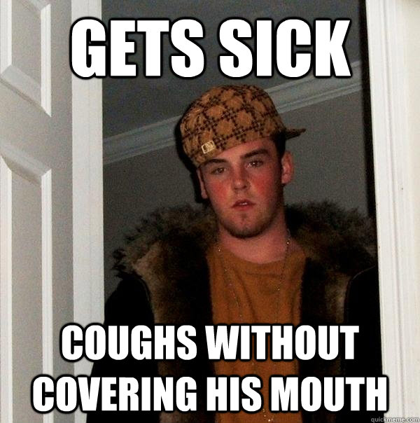 gets sick coughs without covering his mouth  Scumbag Steve