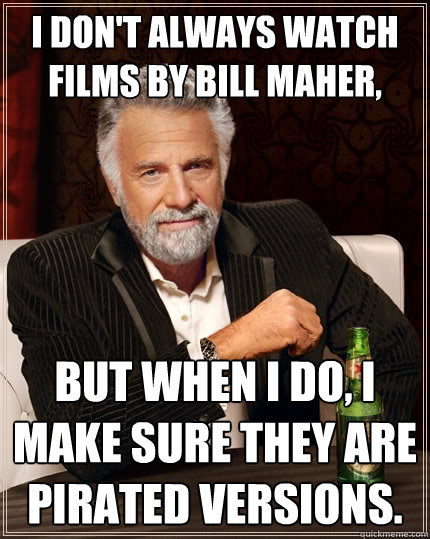 I don't always watch films by Bill Maher, but when I do, I make sure they are pirated versions.  The Most Interesting Man In The World