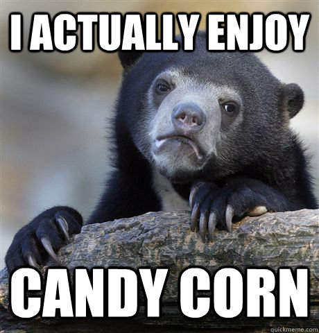 I actually enjoy candy corn  Confession Bear