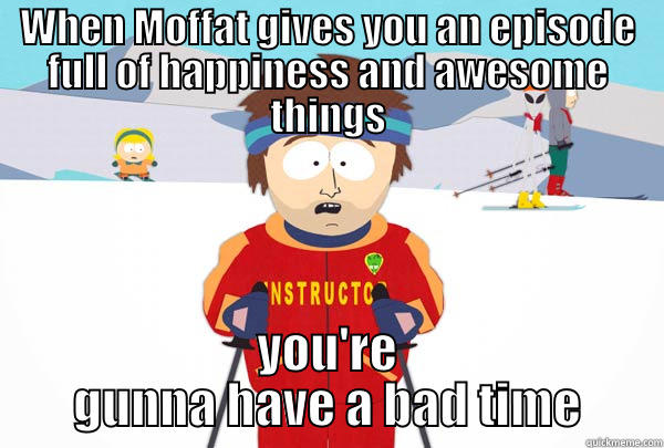 WHEN MOFFAT GIVES YOU AN EPISODE FULL OF HAPPINESS AND AWESOME THINGS YOU'RE GUNNA HAVE A BAD TIME Super Cool Ski Instructor