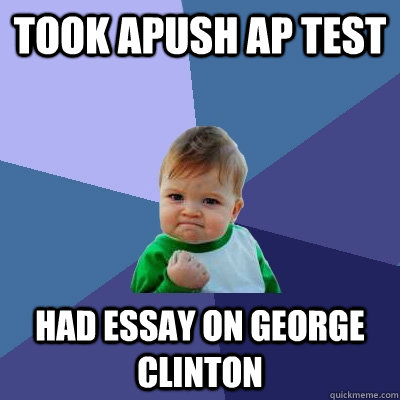 Took apush ap test had essay on george clinton   Success Kid