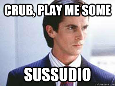 Crub, play me some sussudio - Crub, play me some sussudio  Patrick Bateman