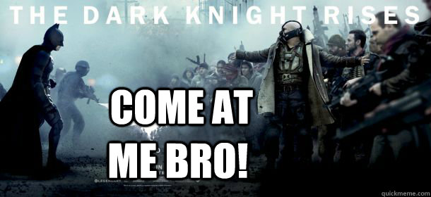 Come at me bro! - Come at me bro!  Bane to Batman
