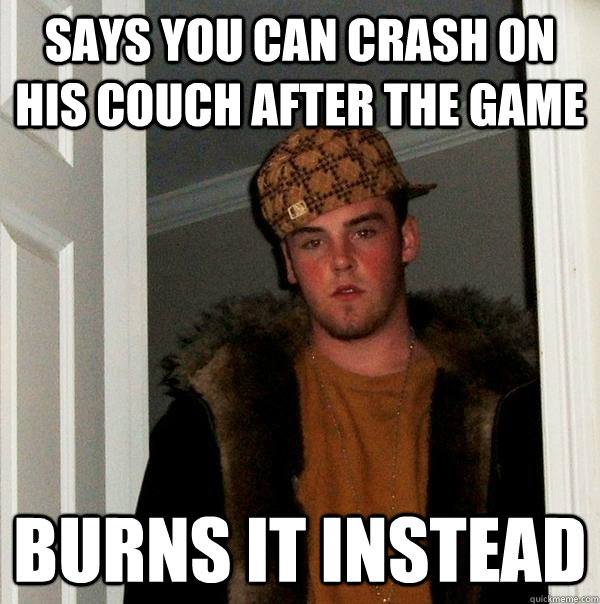 Says you can crash on his couch after the game Burns it instead  Scumbag Steve