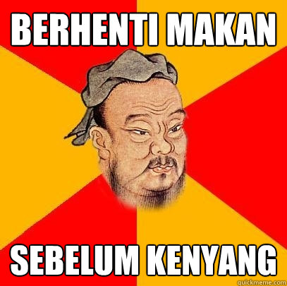 Berhenti makan
 sebelum kenyang  Confucius says