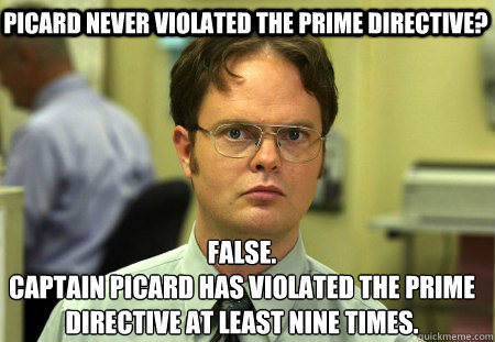 Picard never violated the Prime Directive? False.
Captain Picard has violated the Prime Directive at least nine times. - Picard never violated the Prime Directive? False.
Captain Picard has violated the Prime Directive at least nine times.  Schrute