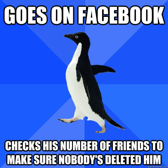 Goes on facebook checks his number of friends to make sure nobody's deleted him  Socially Awkward Penguin