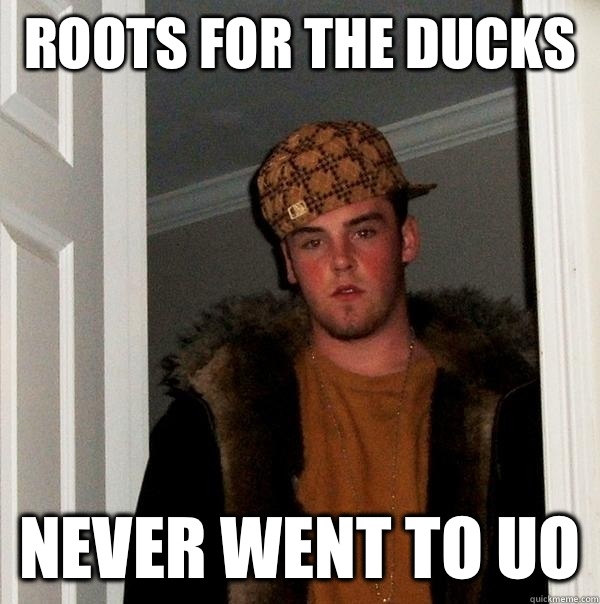 Roots for the ducks  Never went to UO  Scumbag Steve