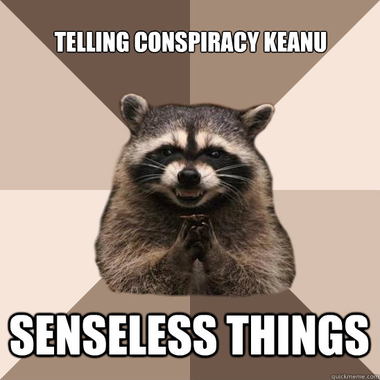 Telling conspiracy keanu senseless things  Evil Plotting Raccoon