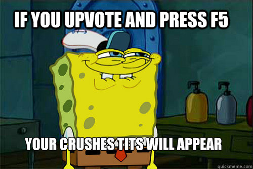 If you upvote and press F5 Your crushes tits will appear - If you upvote and press F5 Your crushes tits will appear  Spongebob Rapepants