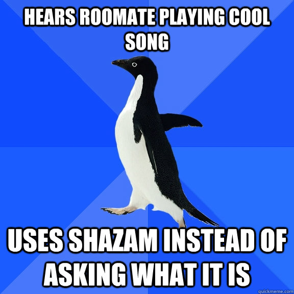 hears roomate playing cool song Uses shazam instead of asking what it is  Socially Awkward Penguin