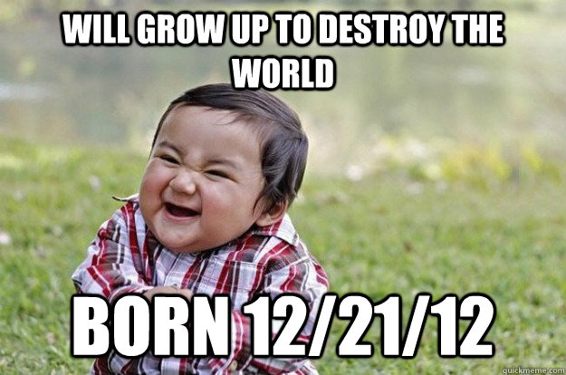 Will grow up to destroy the world born 12/21/12  