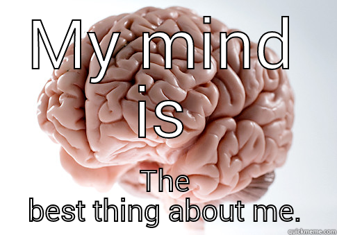 MY MIND IS THE BEST THING ABOUT ME. Scumbag Brain