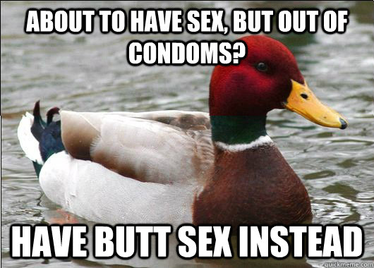 About to have sex, but out of condoms? HAVE BUTT SEX INSTEAD  