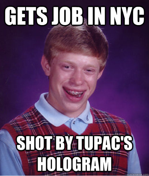 gets job in nyc shot by tupac's hologram  Bad Luck Brian