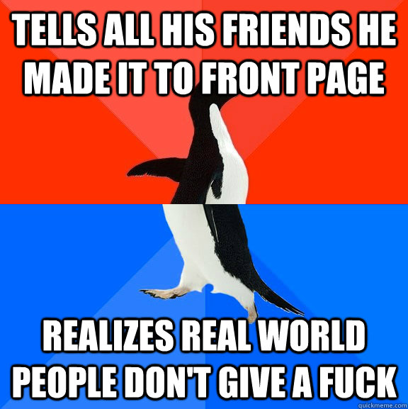 tells all his friends he made it to front page realizes real world people don't give a fuck  Socially Awesome Awkward Penguin
