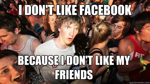 I don't like facebook because I don't like my friends   Sudden Clarity Clarence