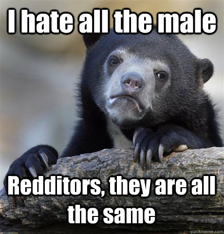 I hate all the male Redditors, they are all the same   Confession Bear