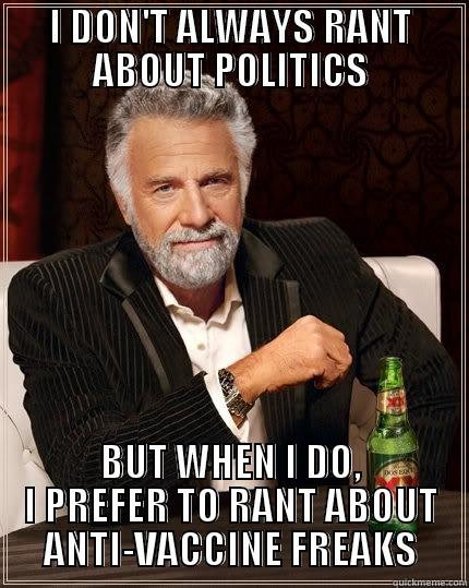 I DON'T ALWAYS RANT ABOUT POLITICS BUT WHEN I DO, I PREFER TO RANT ABOUT ANTI-VACCINE FREAKS The Most Interesting Man In The World