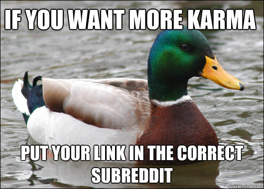 If you want more karma put your link in the correct subreddit  Actual Advice Mallard