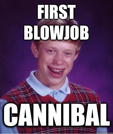 First blowjob Cannibal  Bad Luck Brian