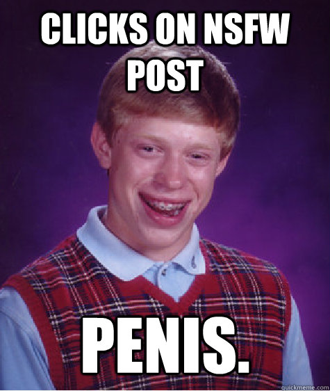 clicks on nsfw post penis.  Bad Luck Brian