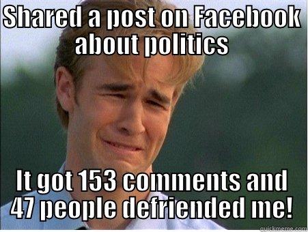 SHARED A POST ON FACEBOOK ABOUT POLITICS IT GOT 153 COMMENTS AND 47 PEOPLE DEFRIENDED ME! 1990s Problems