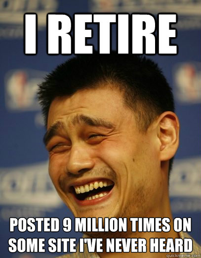 I RETIRE posted 9 million times on some site i've never heard  Yao Ming