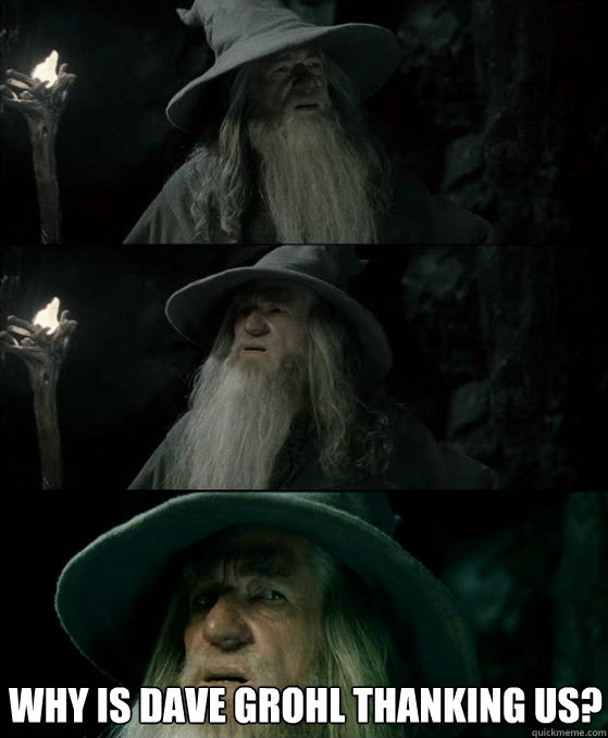  Why is Dave Grohl thanking us?  Confused Gandalf