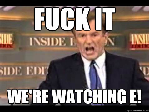 FUCK IT We're Watching E!  Fuck it