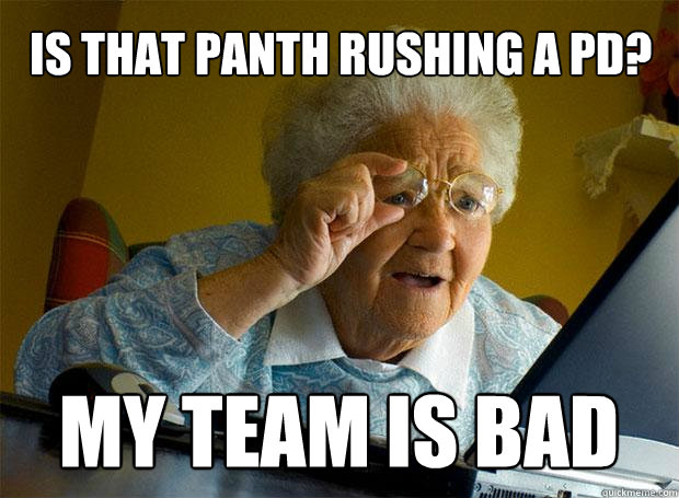 IS THAT PANTH RUSHING A PD? MY TEAM IS BAD  Grandma finds the Internet