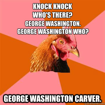 Knock Knock
WHo's there?


 George Washington Carver.   George Washington.
George Washington who? - Knock Knock
WHo's there?


 George Washington Carver.   George Washington.
George Washington who?  Anti-Joke Chicken
