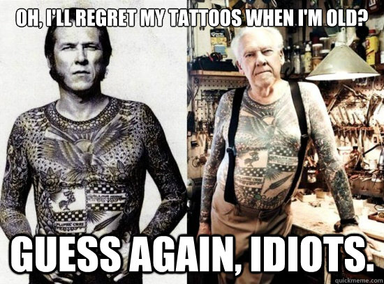 Oh, I'll regret my tattoos when I'm old? Guess again, idiots.  Old Person Tattoo