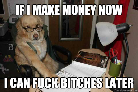 If i Make Money now i can fuck bitches later - If i Make Money now i can fuck bitches later  Misc