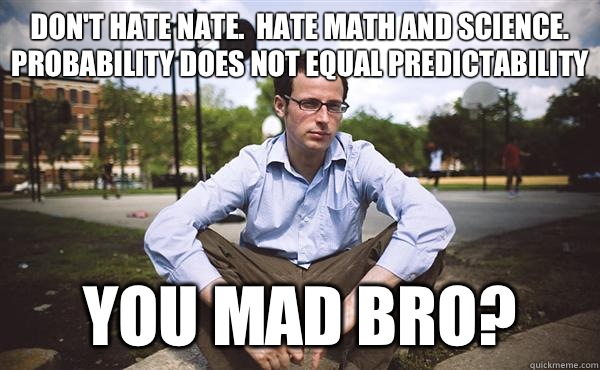 Don't Hate Nate.  Hate Math and Science.  Probability Does Not Equal Predictability You MAD BRO?  Nate Silver