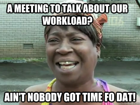 A Meeting to talk about our workload? Ain't Nobody Got Time Fo Dat!   Sweet Brown Bronchitus