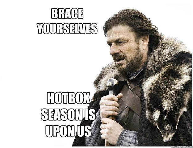brace yourselves Hotbox season is upon us  Imminent Ned