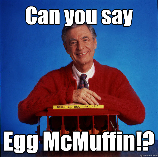 Can you say Egg McMuffin!? - Can you say Egg McMuffin!?  Mr. Rogers