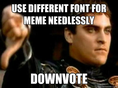 Use different font for meme needlessly downvote  Downvoting Roman