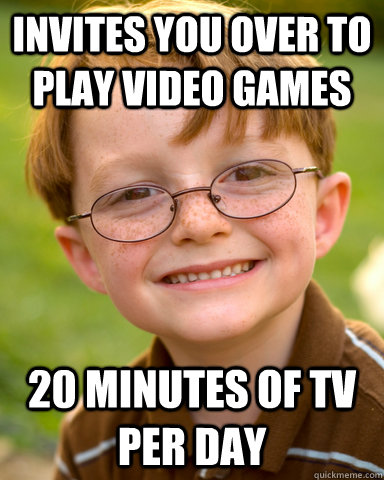 Invites you over to play video games 20 minutes of tv per day - Invites you over to play video games 20 minutes of tv per day  Disappointing Childhood Friend