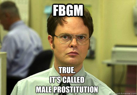 fbgm true. 
it's called
male prostitution  - fbgm true. 
it's called
male prostitution   Schrute
