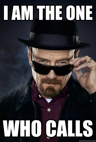 I am the one  who calls  Scumbag Heisenberg