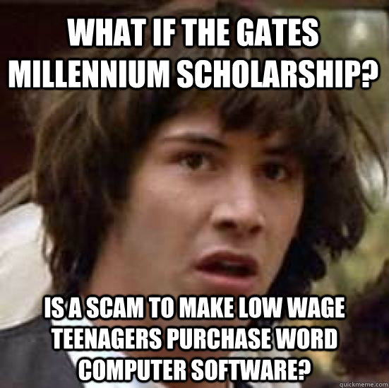 What if the gates Millennium scholarship? Is a scam to make low wage teenagers purchase word computer software? - What if the gates Millennium scholarship? Is a scam to make low wage teenagers purchase word computer software?  conspiracy keanu