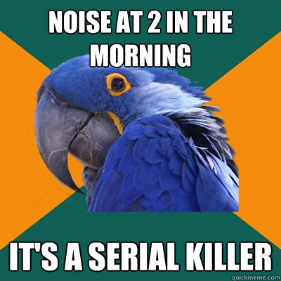 Noise at 2 in the morning It's a serial killer  Paranoid Parrot
