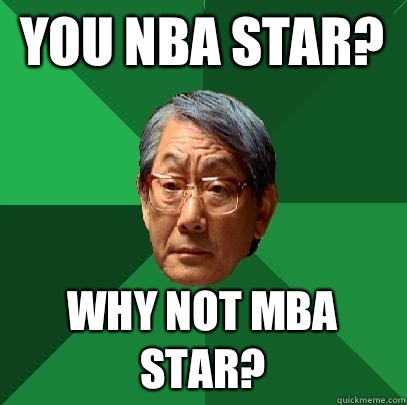 You NBA star?  Why not MBA star?   High Expectations Asian Father