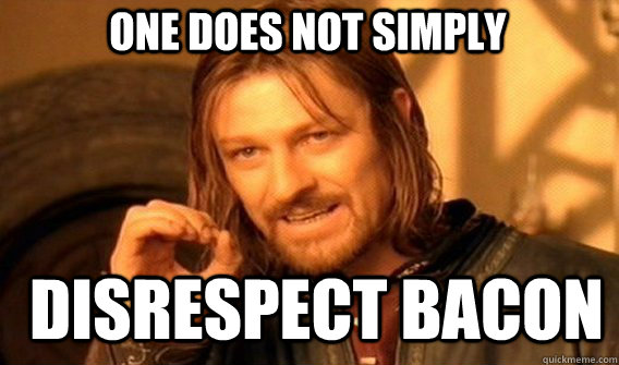 One does not simply disrespect bacon  Boromir