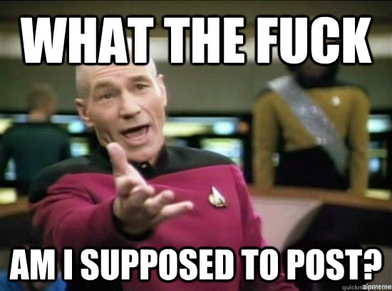 What the fuck Am I supposed to post?  Annoyed Picard HD